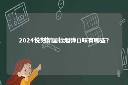 2024悦刻新国标烟弹口味有哪些

？ 